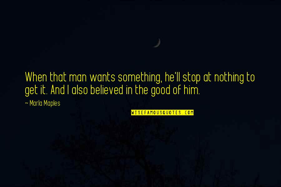 I Believed Him Quotes By Marla Maples: When that man wants something, he'll stop at I Believed Him Quotes By Marla Maples: When that man wants something, he'll stop at