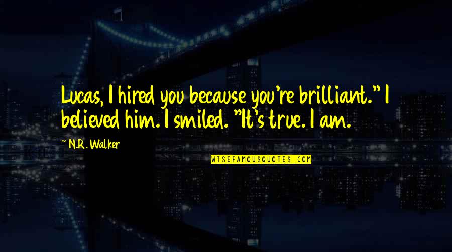 I Believed Him Quotes By N.R. Walker: Lucas, I hired you because you're brilliant." I I Believed Him Quotes By N.R. Walker: Lucas, I hired you because you're brilliant." I