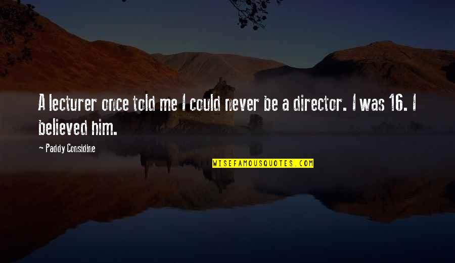 I Believed Him Quotes By Paddy Considine: A lecturer once told me I could never