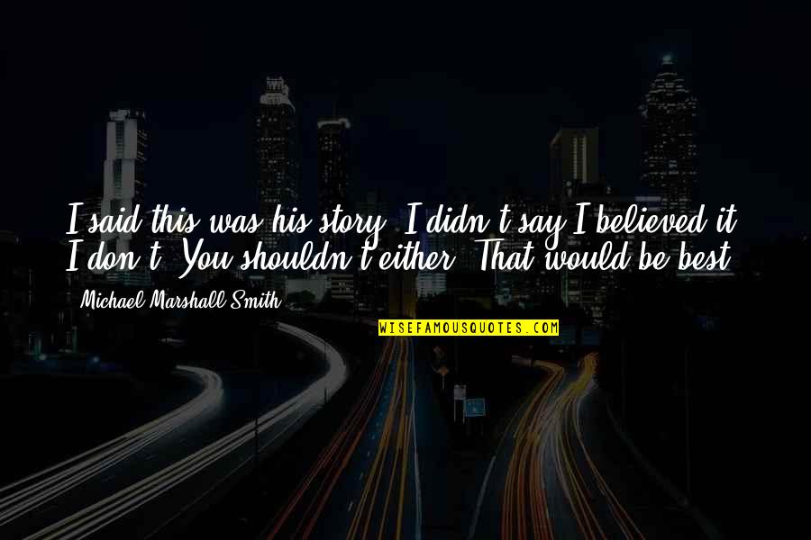 I Believed You Quotes By Michael Marshall Smith: I said this was his story. I didn't