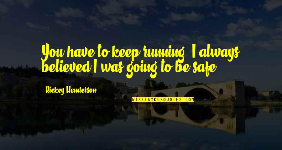 I Believed You Quotes By Rickey Henderson: You have to keep running. I always believed