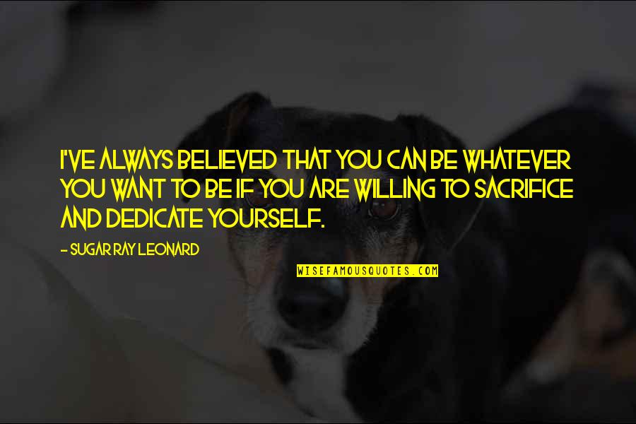 I Believed You Quotes By Sugar Ray Leonard: I've always believed that you can be whatever