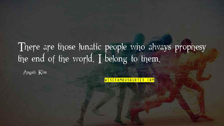 I Belong Quotes By Angela Kiss: There are those lunatic people who always prophesy