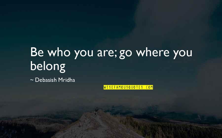 I Belong Quotes By Debasish Mridha: Be who you are; go where you belong