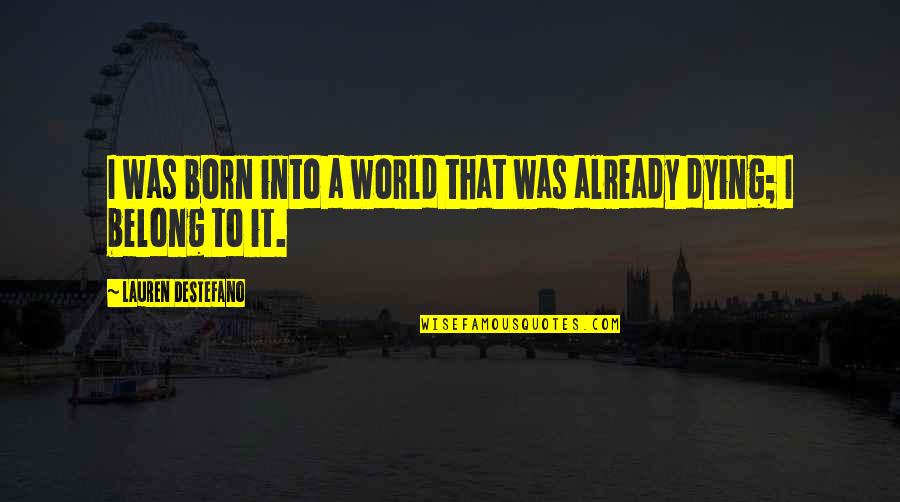 I Belong Quotes By Lauren DeStefano: I was born into a world that was I Belong Quotes By Lauren DeStefano: I was born into a world that was