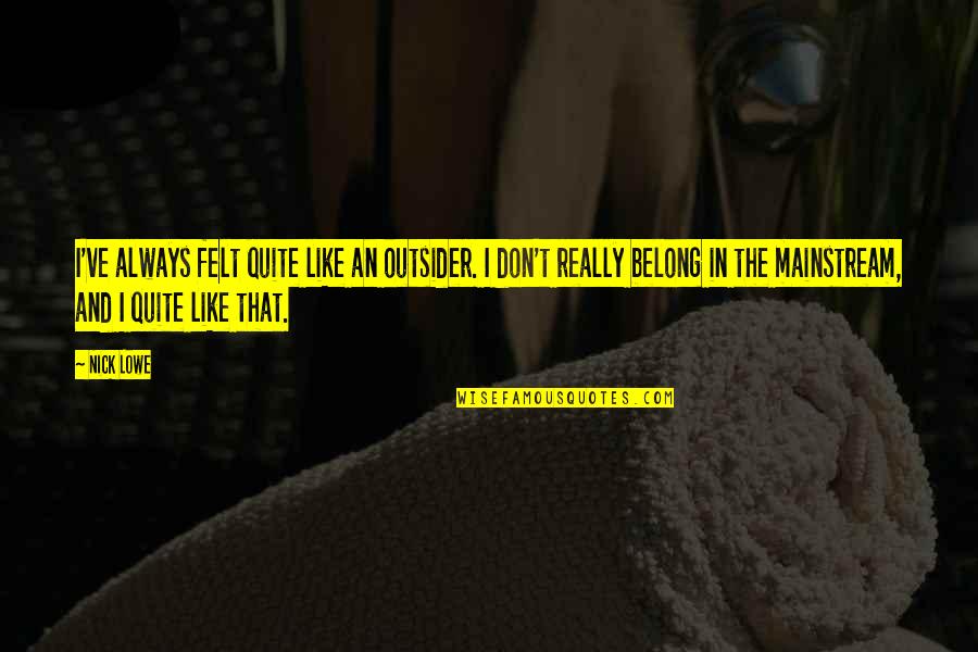 I Belong Quotes By Nick Lowe: I've always felt quite like an outsider. I I Belong Quotes By Nick Lowe: I've always felt quite like an outsider. I