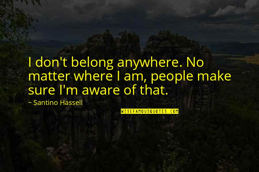 I Belong Quotes By Santino Hassell: I don't belong anywhere. No matter where I I Belong Quotes By Santino Hassell: I don't belong anywhere. No matter where I