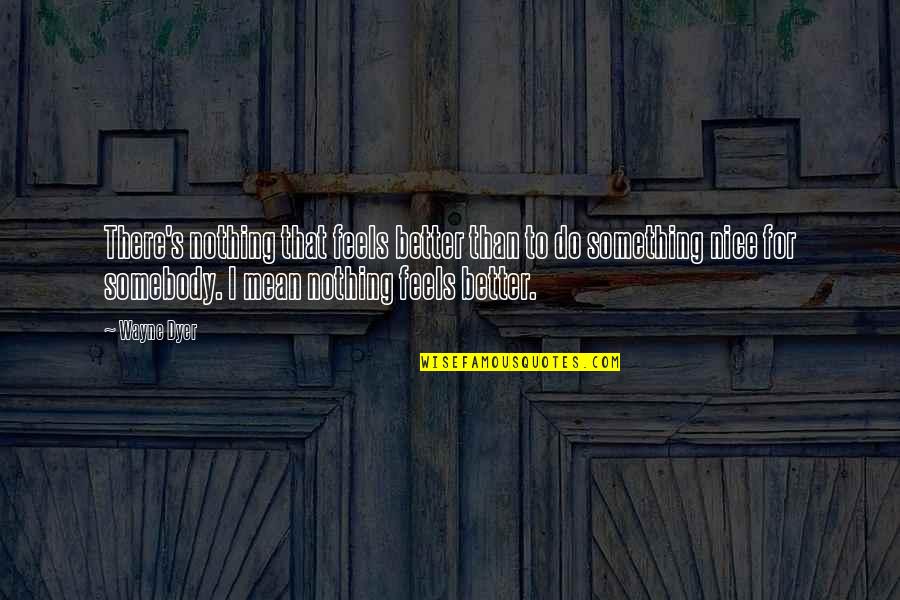 I Better Than That Quotes By Wayne Dyer: There's nothing that feels better than to do