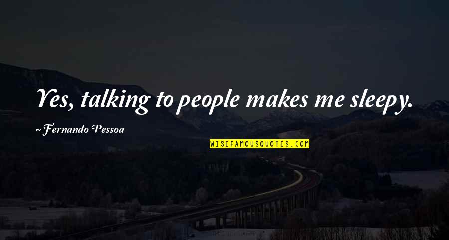I Bid You Adieu Quote Quotes By Fernando Pessoa: Yes, talking to people makes me sleepy. I Bid You Adieu Quote Quotes By Fernando Pessoa: Yes, talking to people makes me sleepy.