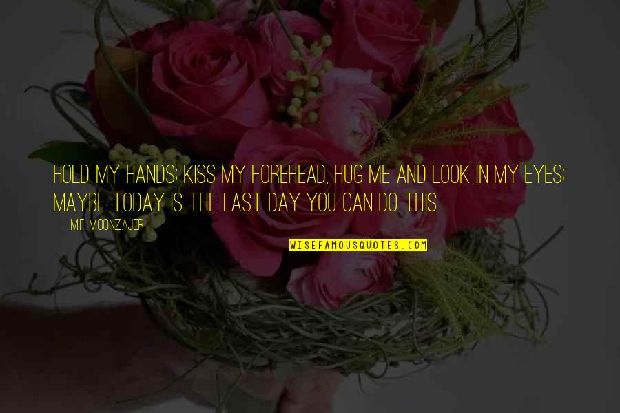 I Bid You Adieu Quote Quotes By M.F. Moonzajer: Hold my hands; kiss my forehead, hug me