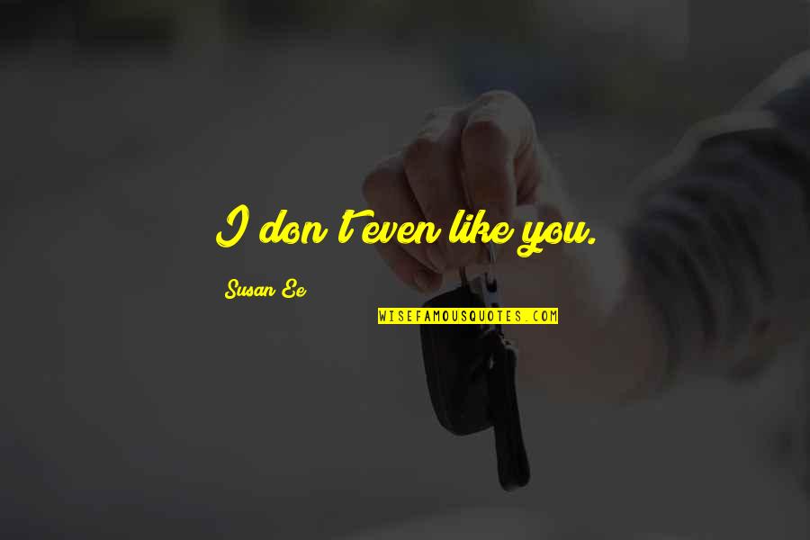 I Bid You Adieu Quote Quotes By Susan Ee: I don't even like you. I Bid You Adieu Quote Quotes By Susan Ee: I don't even like you.