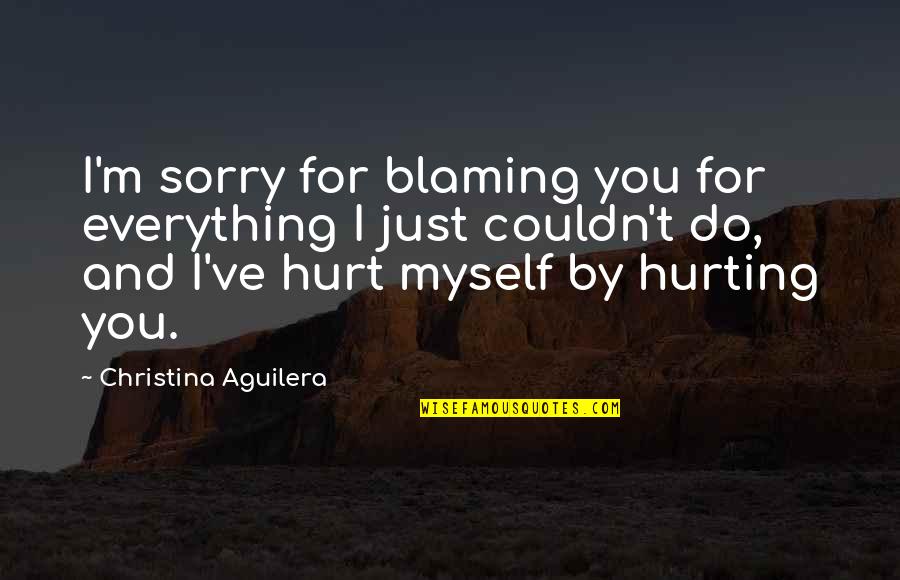 I Blame Myself Quotes By Christina Aguilera: I'm sorry for blaming you for everything I