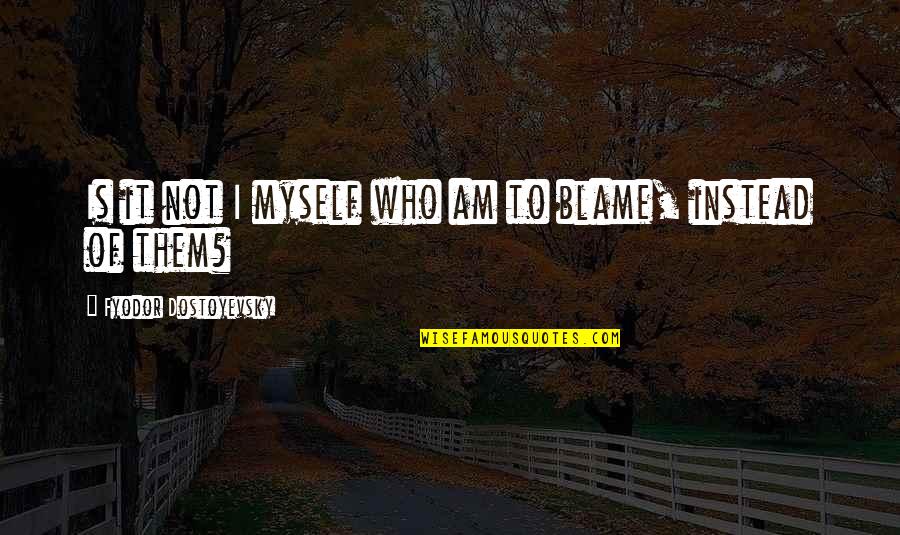 I Blame Myself Quotes By Fyodor Dostoyevsky: Is it not I myself who am to