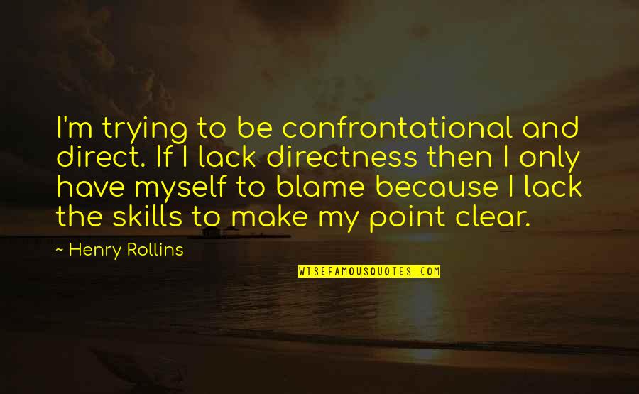 I Blame Myself Quotes By Henry Rollins: I'm trying to be confrontational and direct. If