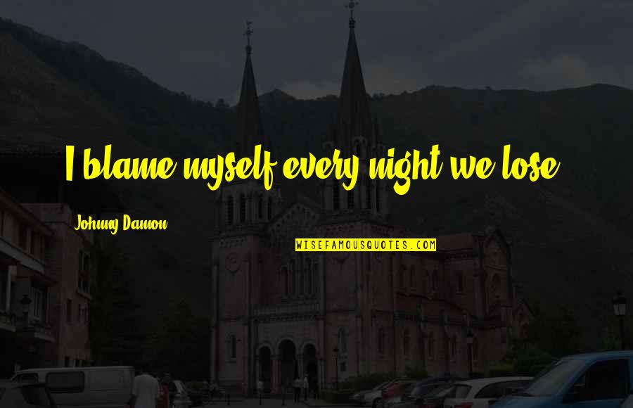 I Blame Myself Quotes By Johnny Damon: I blame myself every night we lose.