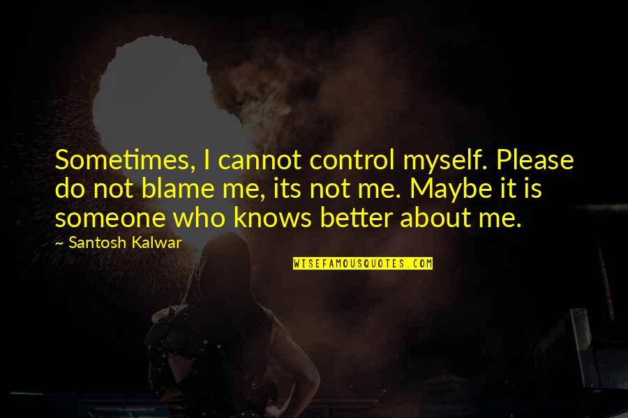 I Blame Myself Quotes By Santosh Kalwar: Sometimes, I cannot control myself. Please do not