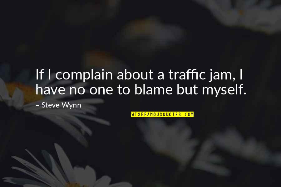 I Blame Myself Quotes By Steve Wynn: If I complain about a traffic jam, I