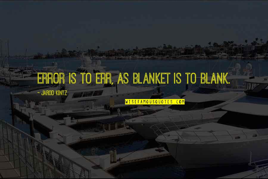 I Blank You Quotes By Jarod Kintz: Error is to err, as blanket is to