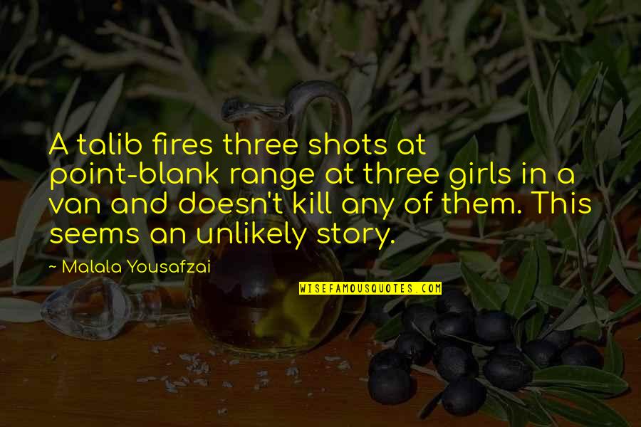 I Blank You Quotes By Malala Yousafzai: A talib fires three shots at point-blank range