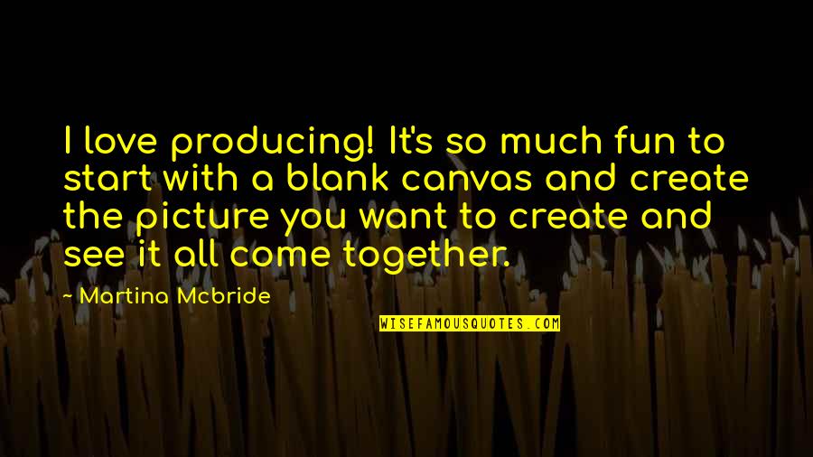 I Blank You Quotes By Martina Mcbride: I love producing! It's so much fun to