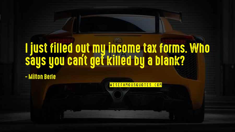 I Blank You Quotes By Milton Berle: I just filled out my income tax forms.