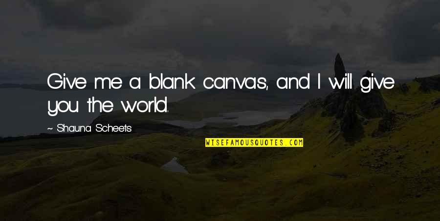 I Blank You Quotes By Shauna Scheets: Give me a blank canvas, and I will I Blank You Quotes By Shauna Scheets: Give me a blank canvas, and I will