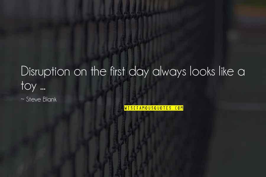 I Blank You Quotes By Steve Blank: Disruption on the first day always looks like