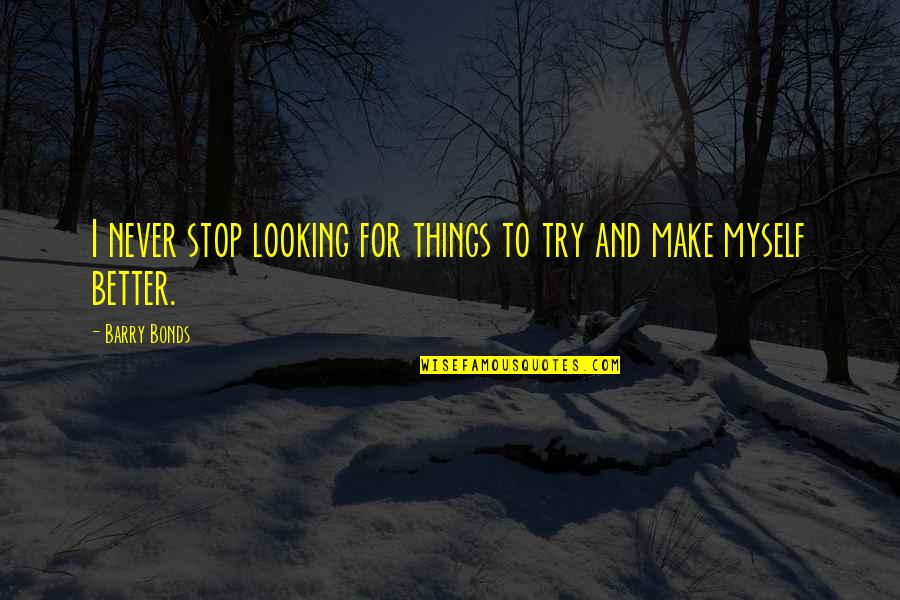I Bonds Quotes By Barry Bonds: I never stop looking for things to try