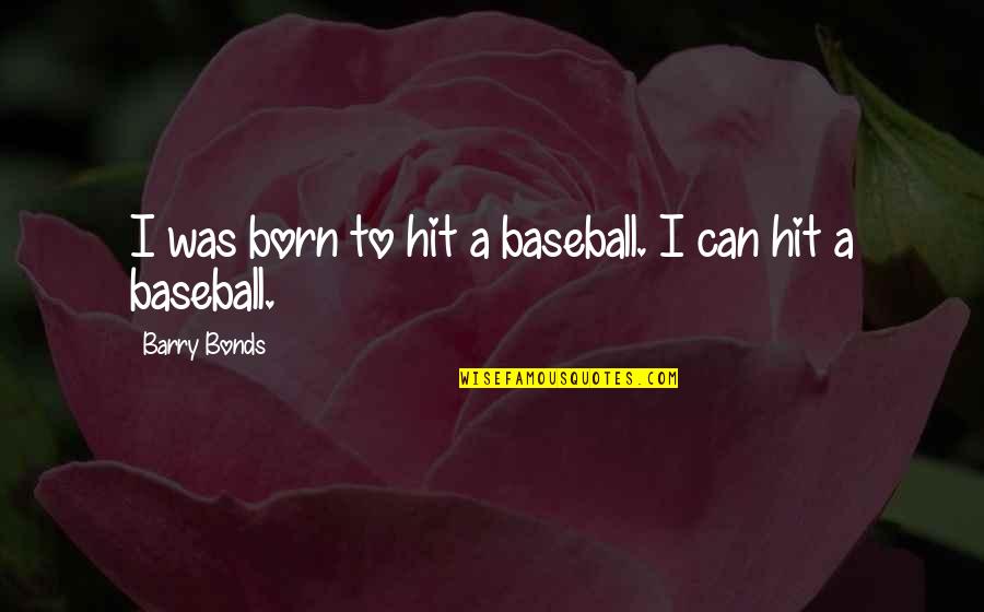 I Bonds Quotes By Barry Bonds: I was born to hit a baseball. I
