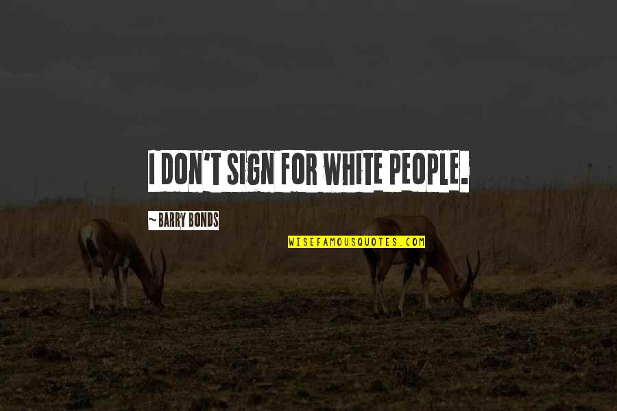 I Bonds Quotes By Barry Bonds: I don't sign for white people. I Bonds Quotes By Barry Bonds: I don't sign for white people.