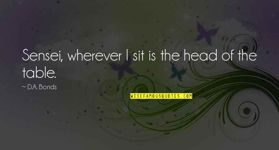I Bonds Quotes By D.A. Bonds: Sensei, wherever I sit is the head of I Bonds Quotes By D.A. Bonds: Sensei, wherever I sit is the head of