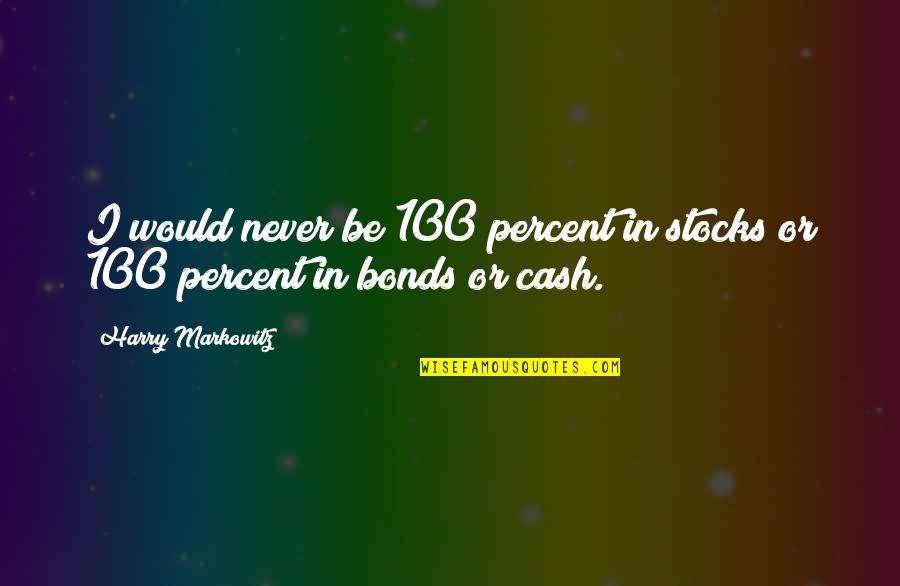 I Bonds Quotes By Harry Markowitz: I would never be 100 percent in stocks