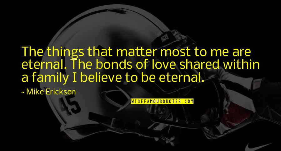 I Bonds Quotes By Mike Ericksen: The things that matter most to me are