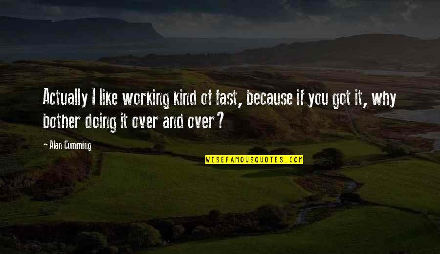 I Bother You Quotes By Alan Cumming: Actually I like working kind of fast, because I Bother You Quotes By Alan Cumming: Actually I like working kind of fast, because