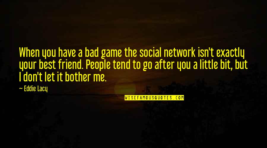 I Bother You Quotes By Eddie Lacy: When you have a bad game the social I Bother You Quotes By Eddie Lacy: When you have a bad game the social