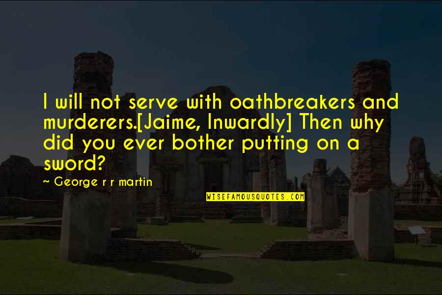 I Bother You Quotes By George R R Martin: I will not serve with oathbreakers and murderers.[Jaime, I Bother You Quotes By George R R Martin: I will not serve with oathbreakers and murderers.[Jaime,