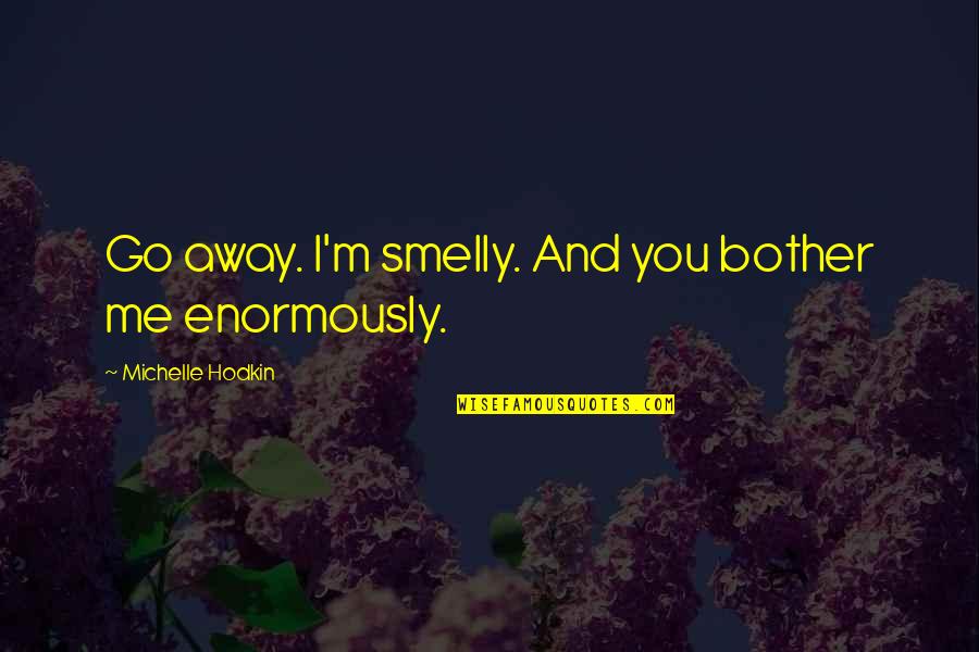 I Bother You Quotes By Michelle Hodkin: Go away. I'm smelly. And you bother me I Bother You Quotes By Michelle Hodkin: Go away. I'm smelly. And you bother me