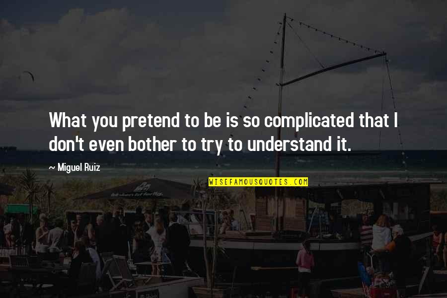 I Bother You Quotes By Miguel Ruiz: What you pretend to be is so complicated I Bother You Quotes By Miguel Ruiz: What you pretend to be is so complicated