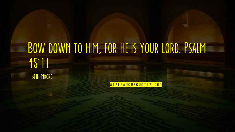 I Bow Down To You Quotes By Beth Moore: Bow down to him, for he is your