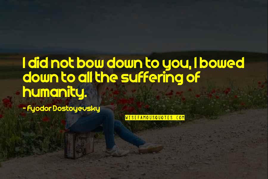 I Bow Down To You Quotes By Fyodor Dostoyevsky: I did not bow down to you, I