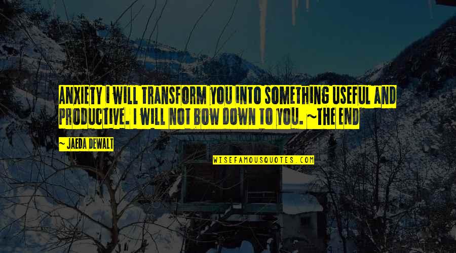 I Bow Down To You Quotes By Jaeda DeWalt: ANXIETY i will transform you into something useful