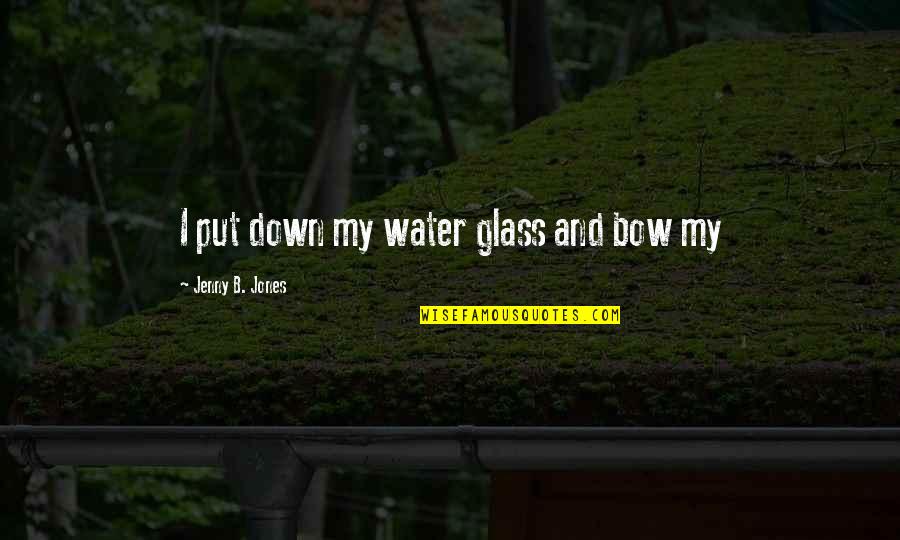 I Bow Down To You Quotes By Jenny B. Jones: I put down my water glass and bow