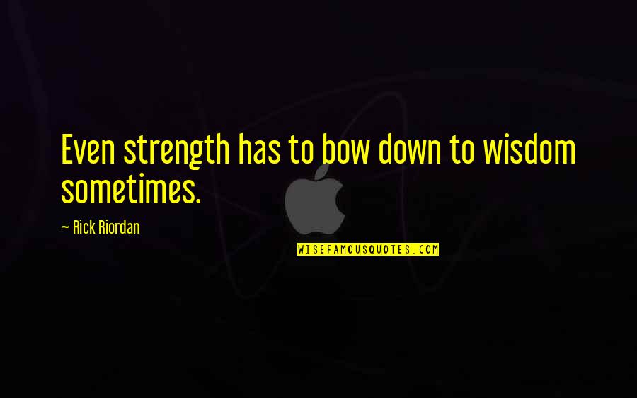 I Bow Down To You Quotes By Rick Riordan: Even strength has to bow down to wisdom