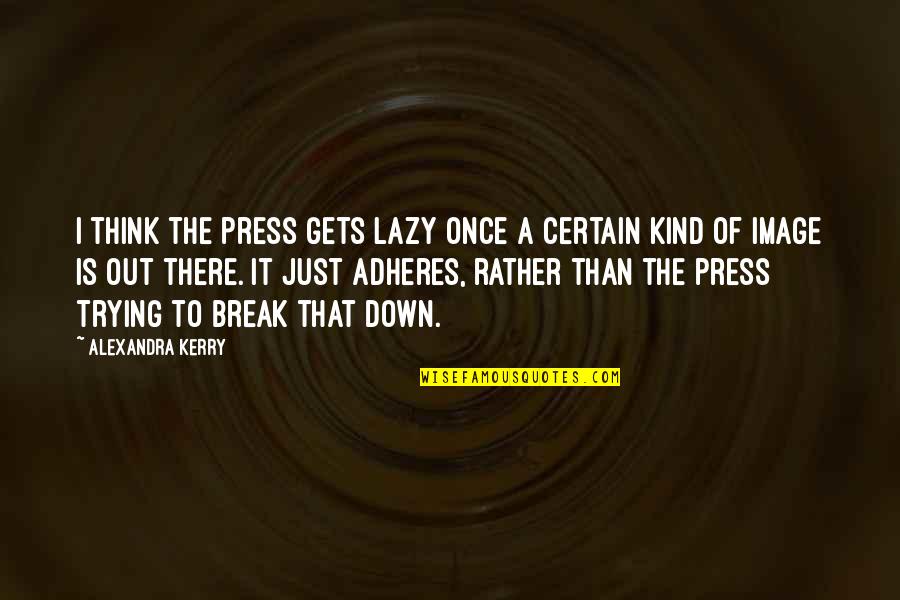 I Break Down Quotes By Alexandra Kerry: I think the press gets lazy once a