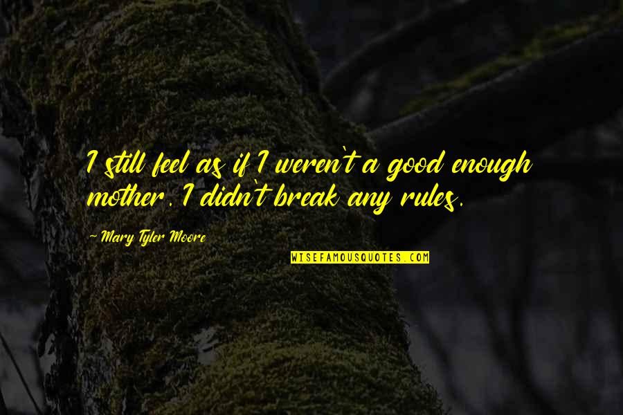 I Break Rules Quotes By Mary Tyler Moore: I still feel as if I weren't a