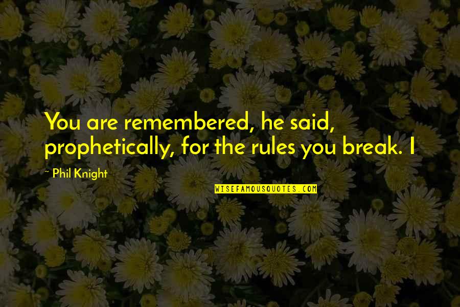 I Break Rules Quotes By Phil Knight: You are remembered, he said, prophetically, for the