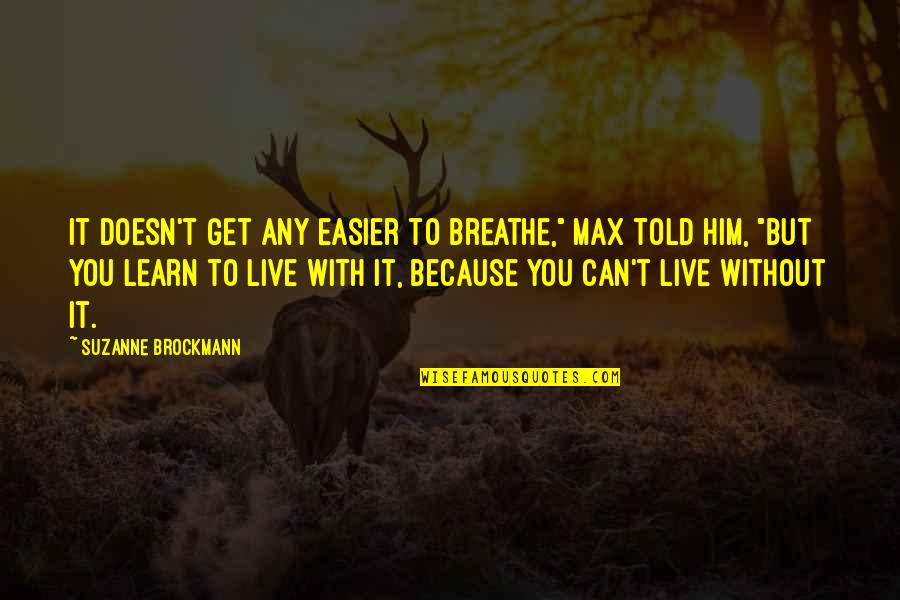 I Breathe And Live For You Quotes By Suzanne Brockmann: It doesn't get any easier to breathe," Max I Breathe And Live For You Quotes By Suzanne Brockmann: It doesn't get any easier to breathe," Max