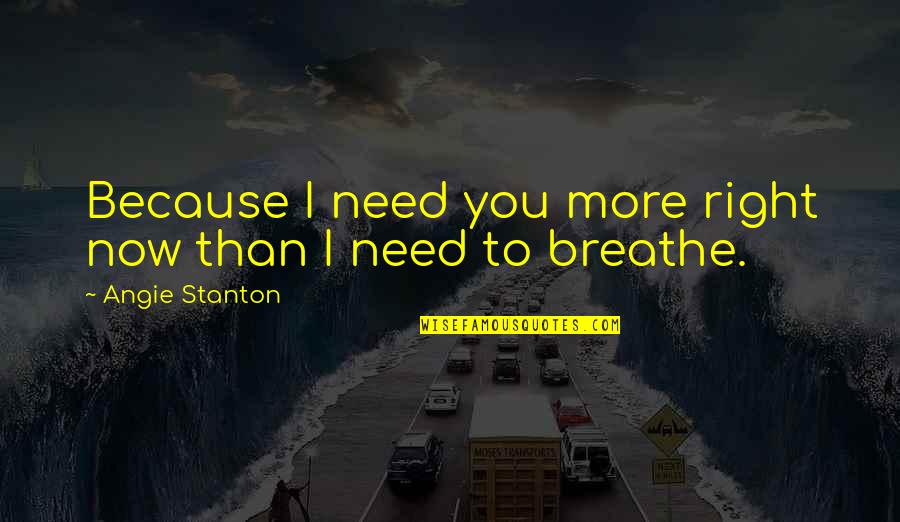 I Breathe Because Of You Quotes By Angie Stanton: Because I need you more right now than