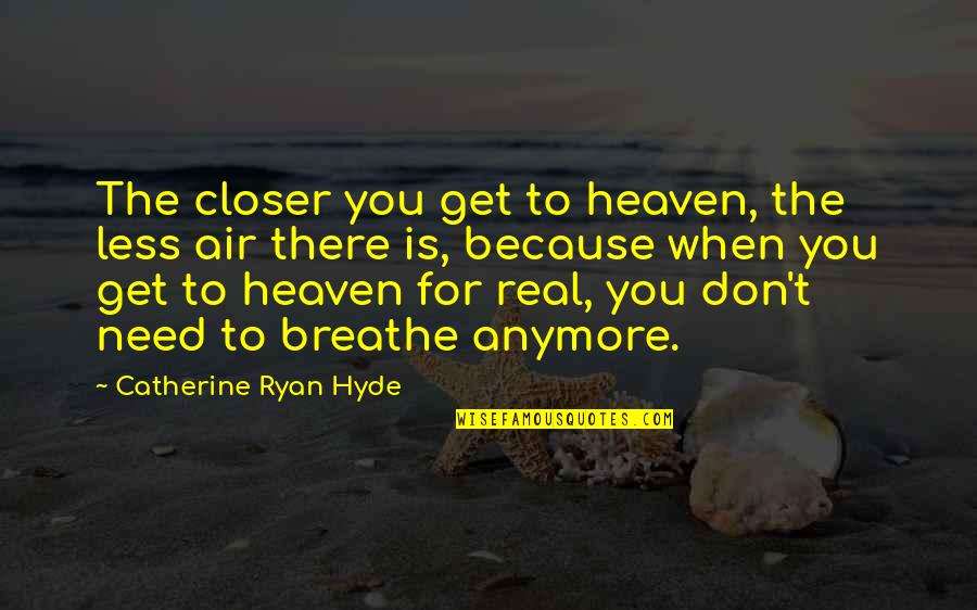 I Breathe Because Of You Quotes By Catherine Ryan Hyde: The closer you get to heaven, the less