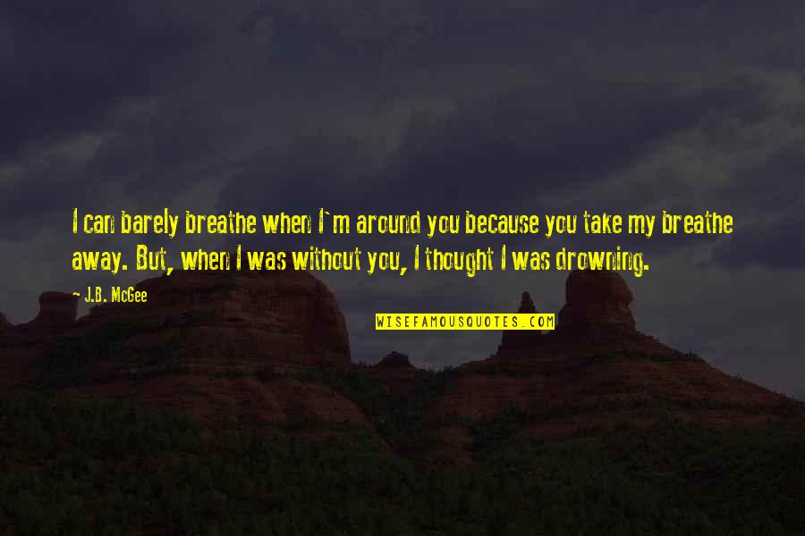 I Breathe Because Of You Quotes By J.B. McGee: I can barely breathe when I'm around you
